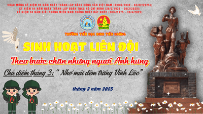 SINH HOẠT LIÊN ĐỘI THÁNG 3 - THEO BƯỚC CHÂN NHỮNG NGƯỜI ANH HÙNG
🔥 Chủ đề: ✨   Nhớ mãi đêm trắng Vĩnh Lộc  ✨