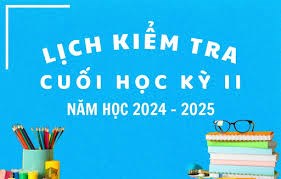 Thông báo Lịch kiểm tra cuối kỳ II năm học 2024-2025