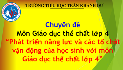 Chuyên đề môn Giáo dục thể chất lớp 4: “Phát triển năng lực và các tố chất vận động của học sinh với môn Giáo dục thể chất lớp 4”