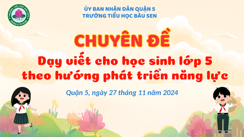 Tổ chức chuyên đề cấp Quận  Dạy viết cho học sinh lớp 5 theo hướng phát triển năng lực 