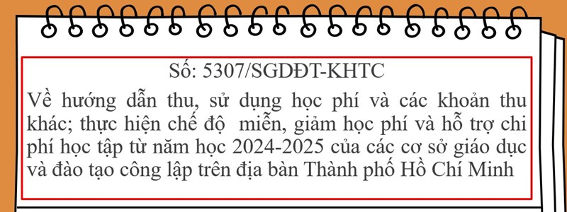 ỦY BAN NHÂN DÂN THÀNH PHỐ HỒ CHÍ MINH SỞ GIÁO DỤC VÀ ĐÀO TẠO 
Số: 5307 /SGDĐT-KHTC
Về hướng dẫn thu, sử dụng học phí và các khoản thu khác; thực hiện chế độ miễn, giảm học phí và hỗ trợ chi phí học tập từ năm học 2024-2025 của các cơ sở giáo dục và đào tạo công lập trên địa bàn Thành phố Hồ Chí Minh