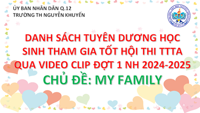 🌸🌸🌸HỘI THI THUYẾT TRÌNH TIẾNG ANH QUA VIDEO KỲ I NĂM HỌC 2024 - 2025🌸🌸🌸 	Hội thi thuyết trình tiếng Anh qua video clip kỳ 1 với chủ đề “Gia đình em” (My family). Các em học sinh thuyết trình, kế chuyện ngắn hoặc làm video ngắn về cuộc sống hàng ngày trong gia đình em.