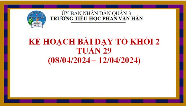 Kế hoạch bài dạy các lớp Khối 2, tuần 29 (từ ngày 08/04/2024 đến 12/04/2024), năm học 2023-2024