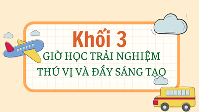 Khối 3 - Giờ học trải nghiệm thú vị và đầy sáng tạo