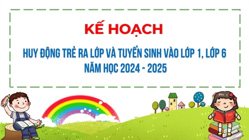 Kế hoạch Huy động trẻ ra lớp và tuyển sinh vào lớp 1, lớp 6 
năm học 2024 - 2025