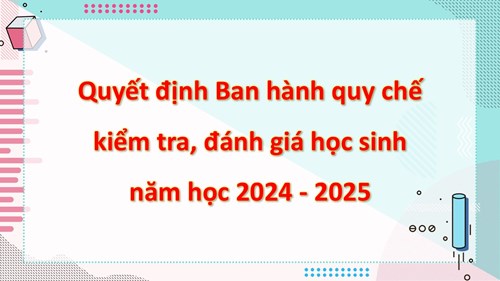 Quyết định Ban hành quy chế kiểm tra, đánh giá học sinh năm học 2024 - 2025