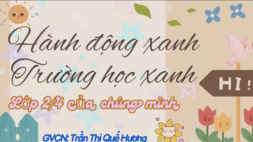 Bài dự thi của với chủ đề  Hành động xanh - Trường học xanh  năm 2024 của các bạn học sinh lớp 2/4.