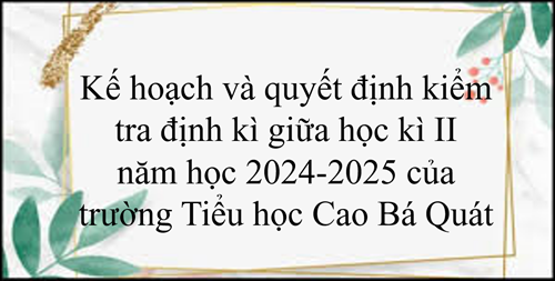 Kế hoạch và quyết định kiểm tra định kì giữa học kì II năm học 2024-2025 của trường Tiểu học Cao Bá Quát
