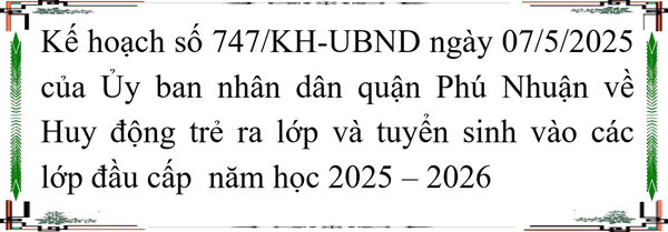 Kế hoạch số 747/KH-UBND ngày 07/5/2025 của Ủy ban nhân dân quận Phú Nhuận về Huy động trẻ ra lớp và tuyển sinh vào các lớp đầu cấp  năm học 2025 – 2026