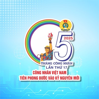 Tháng Công nhân lần thứ 17 - năm 2025 Chủ đề: “Công nhân Việt Nam tiên phong bước vào kỷ nguyên mới”.