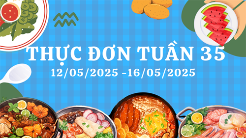 THỰC ĐƠN TUẦN 35 (2024 - 2025)
Từ ngày 12/5/2025 đến ngày 16/5/2025