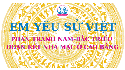 Trường Tiểu học Nguyễn Huệ _Lịch sử bằng tranh: Phân tranh Nam-Bắc triều và đoạn kết nhà Mạc ở Cao Bằng